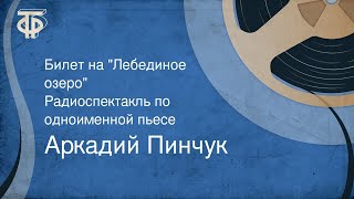 Аркадий Пинчук. Билет на "Лебединое озеро". Радиоспектакль по одноименной пьесе (1973)