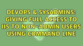 DevOps & SysAdmins: Giving full access to IIS to non-admin users using command line Content