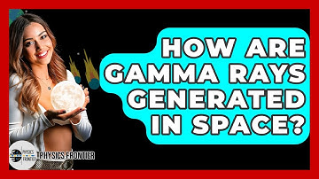 How Are Gamma Rays Generated In Space? - Physics Frontier