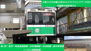 大阪メトロ中央線20系2633Fラストラン(ヘッドマーク付き)団臨緑木検車場行き　森ノ宮～長田～阿波座連絡線～本町連絡線～北加賀屋～緑木検車場(ノーカット側面展望)