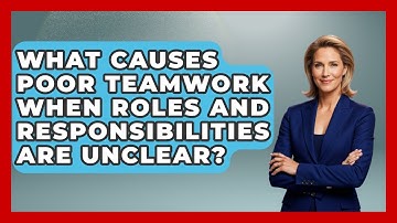 What Causes Poor Teamwork When Roles And Responsibilities Are Unclear? - Job Interview Pro Skills