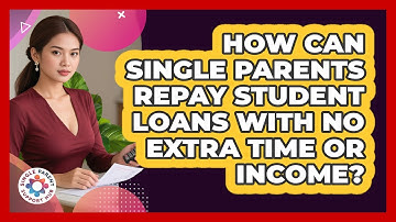 How Can Single Parents Repay Student Loans With No Extra Time Or Income? - Single Parent Support Hub