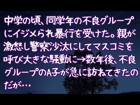 【修羅場】中学の頃、同学年の不良グループにイジメられ暴行を受けた。親が激怒し警察沙汰にしてマスコミを呼び大きな騒動に→数年後、不良グループのA子が急に訪ねてきたのだが…