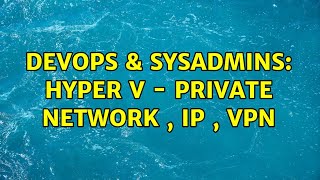 DevOps & SysAdmins: hyper v - private network , ip , vpn Details