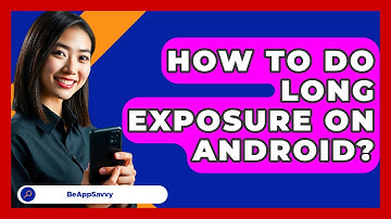 How To Do Long Exposure On Android? - Be App Savvy
