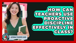 How Can Teachers Use Proactive Discipline Effectively In Class? - Aspiring Teacher Guide