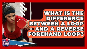 What Is The Difference Between A Loop And A Reverse Forehand Loop? - Ping Pong Prodigy