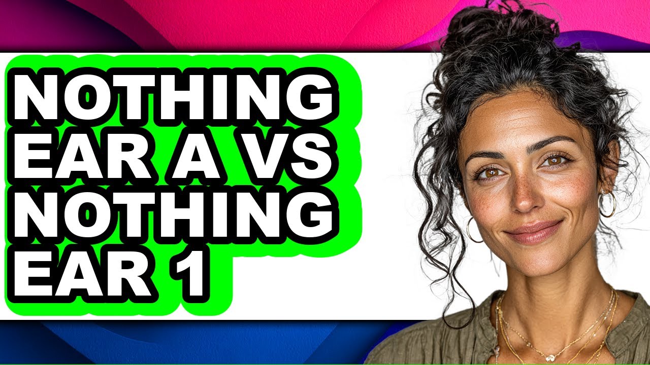 Nothing Ear a Vs Nothing Ear 1 - Full Comparison