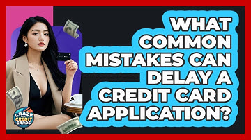 What Common Mistakes Can Delay A Credit Card Application? - Crazy About Credit Cards