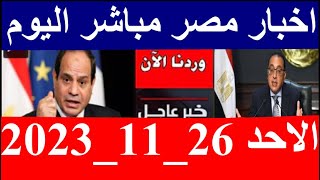 اخبار مصر مباشر اليوم  الاحد 26/ 11/ 2023