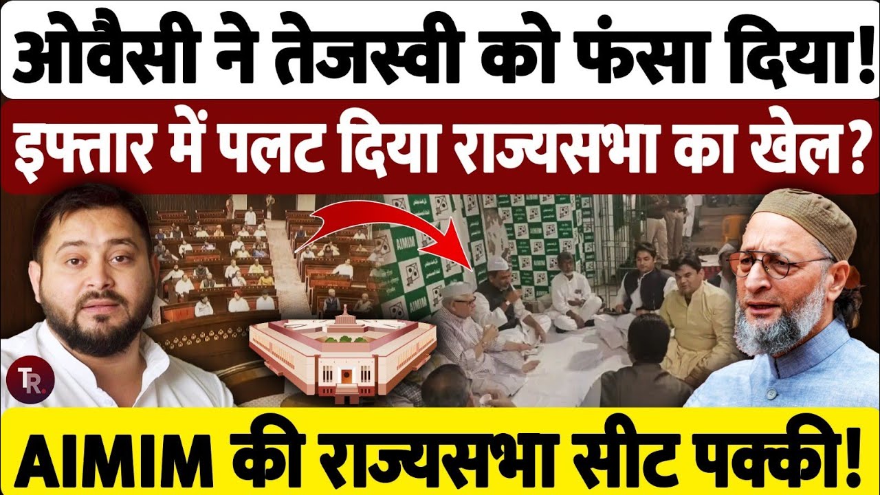 बिहार में असदुद्दीन ओवैसी ने तेजस्वी यादव को फंसा दिया, राज्यसभा सीट पर दावा हुआ मजबूत
