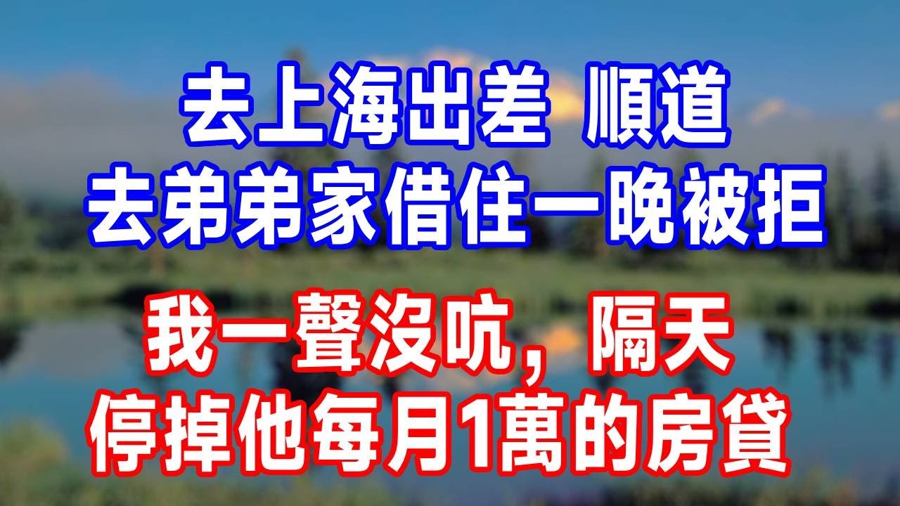 去上海出差，順道去弟弟家借住一晚被拒，我一聲沒吭，隔天停掉他每月1萬的房貸。