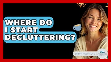 Where Do I Start Decluttering? - Stress Free Mindset