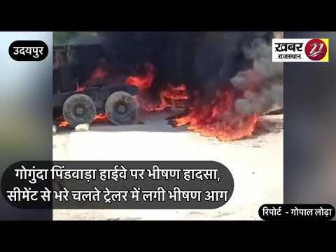 गोगुंदा पिंडवाड़ा हाईवे पर हादसा,सीमेंट से भरे चलते ट्रेलर में लगी भीषण आग
