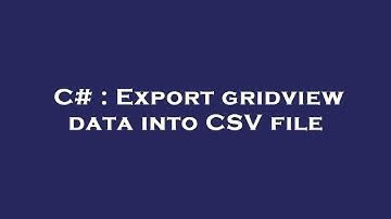 C# : Export gridview data into CSV file