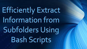 Efficiently Extract Information from Subfolders Using Bash Scripts