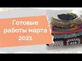 Готовые работы марта 2021 Навязала за март 8 готовых работ