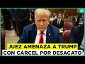 Juez amenaza a Donald Trump: Expresidente de Estados Unidos podría ir a la cárcel por desacato