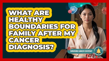What Are Healthy Boundaries For Family After My Cancer Diagnosis? - Surviving Cancer Everyday