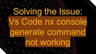 Solving the Issue: Vs Code nx console generate command not working