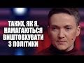 Надія Савченко: таких, як я. завжди виштовхують с політики