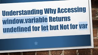 Understanding Why Accessing window.variable Returns undefined for let but Not for var