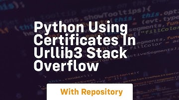 python Using certificates in urllib3 Stack Overflow