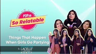Things That Happen When Girls Go Partying - POPxo So Relatable
