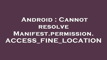 Android : Cannot resolve Manifest.permission.ACCESS_FINE_LOCATION