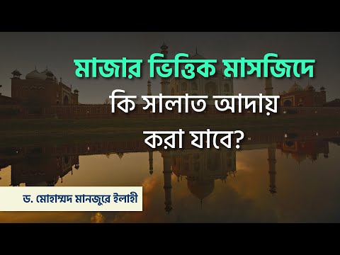 মাজার ভিত্তিক মাসজিদে কি সালাত আদায় করা যাবে? ।। Dr. Mohammad Monzur-E-Elahi