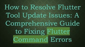 How to Resolve Flutter Tool Update Issues: A Comprehensive Guide to Fixing Flutter Command Errors