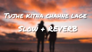 TUJHE KITNA CHAHNE LAGE - SLOW + REVERB