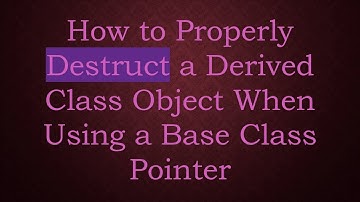How to Properly Destruct a Derived Class Object When Using a Base Class Pointer