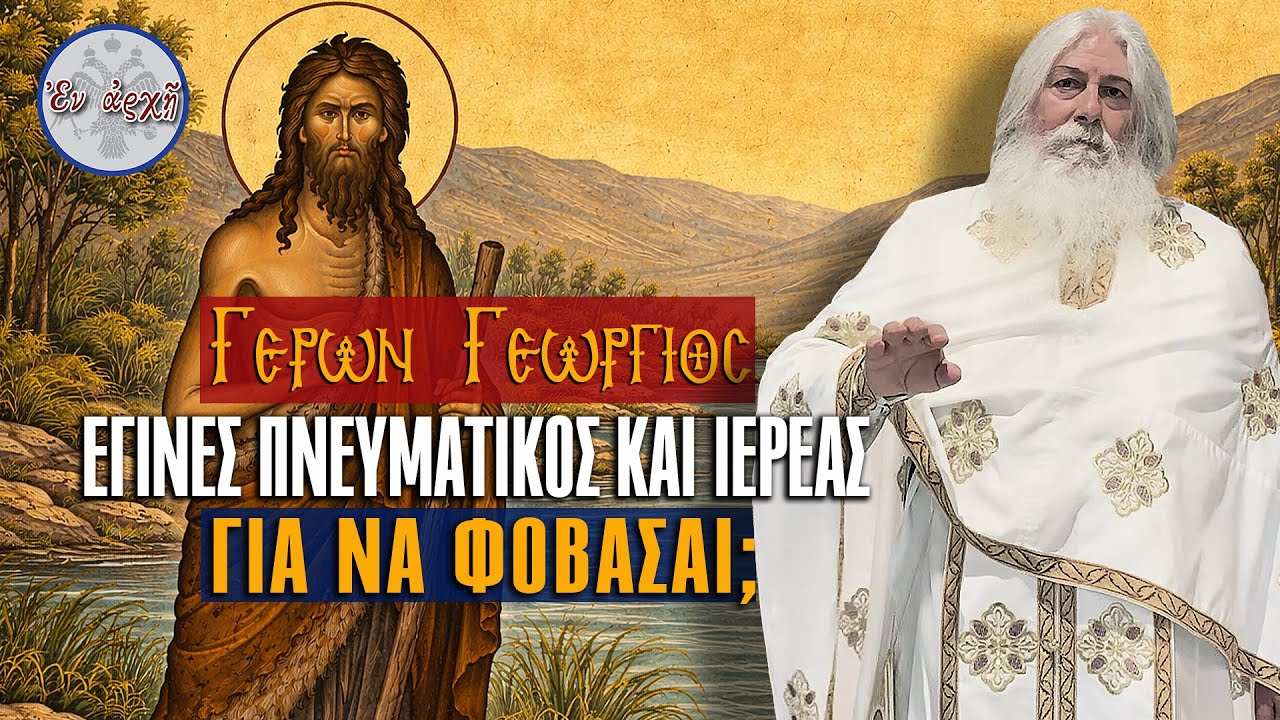 Γέρων Γεώργιος: ΕΓΙΝΕΣ ΠΝΕΥΜΑΤΙΚΟΣ ΚΑΙ ΙΕΡΕΑΣ ΓΙΑ ΝΑ ΦΟΒΑΣΑΙ;
