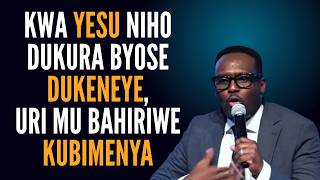 KWA YESU NIHO DUKURA BYOSE DUKENEYE, URI MU BAHIRIWE KUBIMENYA----Inyigisho Ya Pastor SENGA Emmanuel