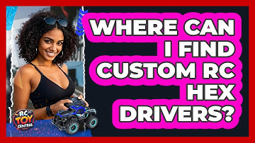 Where Can I Find Custom RC Hex Drivers? - RC Toy Central