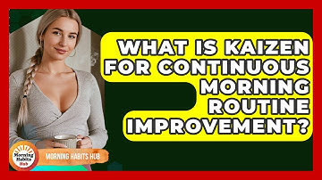 What Is Kaizen For Continuous Morning Routine Improvement? - Morning Habits Hub