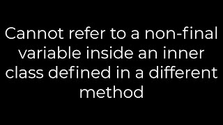 Java :Cannot refer to a non-final variable inside an inner class defined in a different method