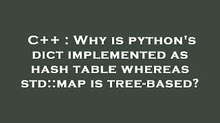 Details C++ : Why is python's dict implemented as hash table whereas std::map is tree-based Guide