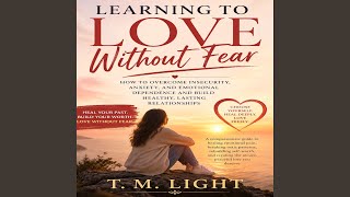 Learning to Love Without Fear: How to Overcome Insecurity, Anxiety, and Emotional Dependence - Margaret Light