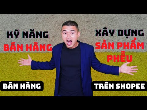 Kỹ năng bán hàng : bí quyết xây dựng sản phẩm phễu bán hàng trên shopee | Hoàng Ngọc Tú