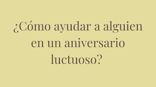 ¿Cómo ayudar a alguien en un aniversario luctuoso?