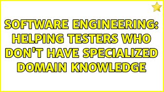 Software Engineering Helping Testers Who Dont Have Specialized Domain Knowledge 3 Solutions