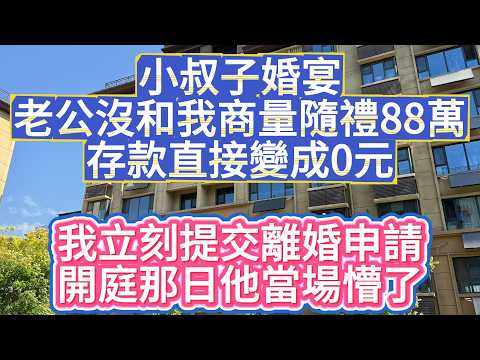 小叔子婚宴，老公沒和我商量隨禮88萬，存款直接變成0元，我立刻提交離婚申請，開庭那日他當場懵了#孝顺#儿女#讀書#養生#佛#房产#晚年哲理#中老年心語#淺談人生#民間故事#養老#真實故事#兒女的故事