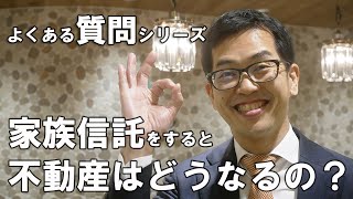 家族信託をすると不動産はどうなる？【よくある質問シリーズ】