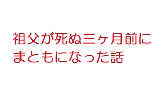 【2ch】祖父が死ぬ三ヶ月前にまともになった話