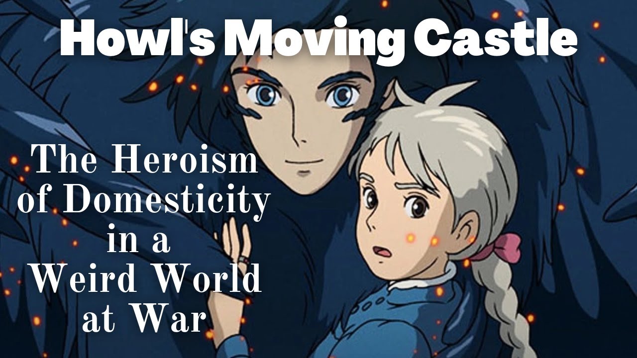 Ep 17 - Howl's Moving Castle: The Heroism of Domesticity in a Weird ...