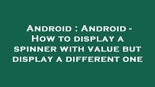 Android : Android - How to display a spinner with value but display a different one