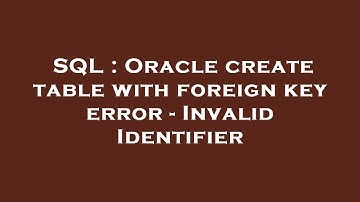 SQL : Oracle create table with foreign key error - Invalid Identifier