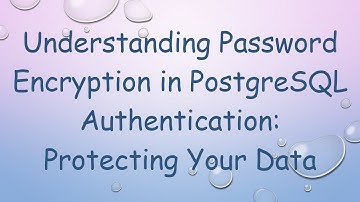 Understanding Password Encryption in PostgreSQL Authentication: Protecting Your Data